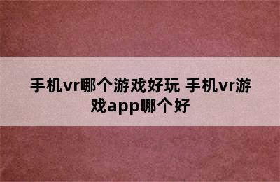 手机vr哪个游戏好玩 手机vr游戏app哪个好